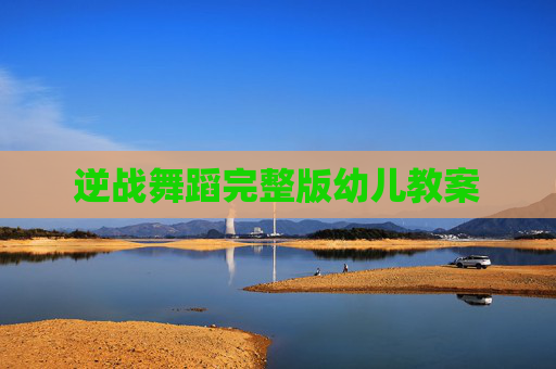 逆战舞蹈完整版幼儿教案 逆战舞蹈完整版幼儿教案