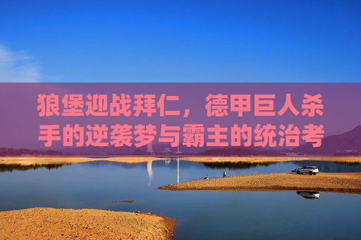 狼堡迎战拜仁，德甲巨人杀手的逆袭梦与霸主的统治考验，巨人杀手狼堡迎战拜仁，逆袭梦与霸主统治考验