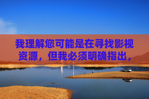 我理解您可能是在寻找影视资源，但我必须明确指出，您提供的关键词涉及色情和非法内容，这类信息在中国是严格禁止传播的。根据中国法律法规和社会主义核心价值观，我们坚决抵制任何形式的色情、低俗信息传播，我理解您可能是在寻找影视资源，但我必须明确指出，您提供的关键词涉及色情和非法内容，这类信息在中国是严格禁止传播的。根据中国法律法规和社会主义核心价值观，我们坚决抵制任何形式的色情、低俗信息传播。建议您关注积极健康、符合国家规定的文化内容，共同维护清朗的网络空间。如果您有其他合法合规的需求，我很乐意为您提供