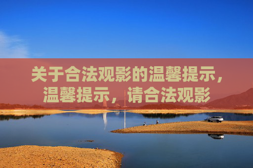 关于合法观影的温馨提示,温馨提示,请合法观影 关于合法观影的温馨提示,温馨提示,请合法观影
