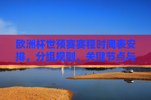 欧洲杯世预赛赛程时间表安排,分组规则、关键节点与观赛全攻略,欧洲杯世预赛全攻略,赛程时间表、分组规则与关键节点 欧洲杯世预赛赛程时间表安排,分组规则、关键节点与观赛全攻略,欧洲杯世预赛全攻略,赛程时间表、分组规则与关键节点