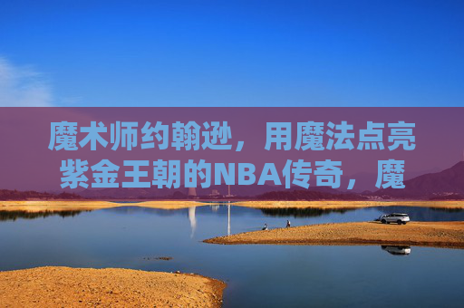 魔术师约翰逊,用魔法点亮紫金王朝的NBA传奇,魔术师约翰逊,魔法点亮紫金王朝的NBA传奇 魔术师约翰逊,用魔法点亮紫金王朝的NBA传奇,魔术师约翰逊,魔法点亮紫金王朝的NBA传奇
