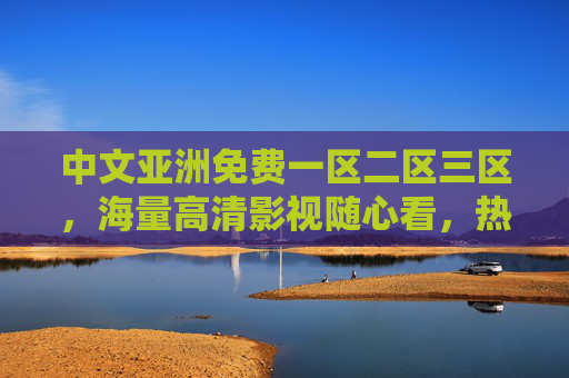 中文亚洲免费一区二区三区,海量高清影视随心看,热门亚洲剧集全集畅享,中文亚洲免费高清影视专区,海量热门剧集全集畅享 中文亚洲免费一区二区三区,海量高清影视随心看,热门亚洲剧集全集畅享,中文亚洲免费高清影视专区,海量热门剧集全集畅享