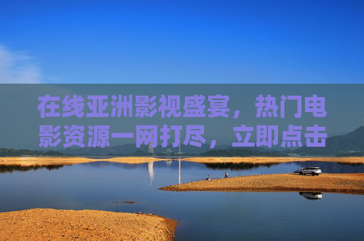 在线亚洲影视盛宴,热门电影资源一网打尽,立即点击开启精彩视界,在线亚洲影视盛宴,热门电影资源一网打尽 在线亚洲影视盛宴,热门电影资源一网打尽,立即点击开启精彩视界,在线亚洲影视盛宴,热门电影资源一网打尽