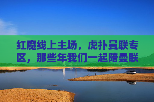 红魔线上主场,虎扑曼联专区,那些年我们一起陪曼联走过的春夏秋冬,红魔线上主场,虎扑曼联专区,陪曼联走过的春夏秋冬 红魔线上主场,虎扑曼联专区,那些年我们一起陪曼联走过的春夏秋冬,红魔线上主场,虎扑曼联专区,陪曼联走过的春夏秋冬