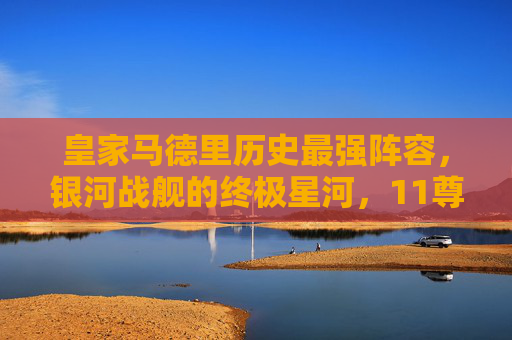 皇家马德里历史最强阵容,银河战舰的终极星河,11尊传奇铸就不朽王朝 皇家马德里历史最强阵容,银河战舰的终极星河,11尊传奇铸就不朽王朝