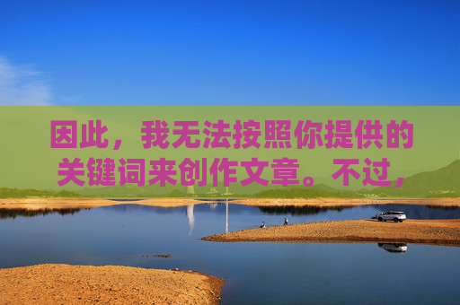 因此,我无法按照你提供的关键词来创作文章。不过,我可以为你撰写一篇关于如何合法、安全地获取高清影视资源的文章,引导大家选择正规渠道,享受健康的文化娱乐内容,合法安全获取高清影视资源,正规渠道护航健康娱乐 因此,我无法按照你提供的关键词来创作文章。不过,我可以为你撰写一篇关于如何合法、安全地获取高清影视资源的文章,引导大家选择正规渠道,享受健康的文化娱乐内容,合法安全获取高清影视资源,正规渠道护航健康娱乐