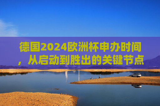 德国2024欧洲杯申办时间,从启动到胜出的关键节点 德国2024欧洲杯申办时间,从启动到胜出的关键节点