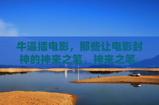 牛逼插电影，那些让电影封神的神来之笔，神来之笔，电影封神的瞬间