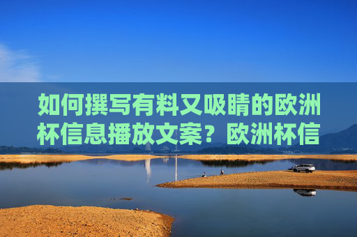 如何撰写有料又吸睛的欧洲杯信息播放文案？欧洲杯信息文案，有料吸睛，引爆关注