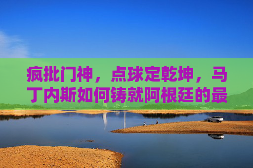 疯批门神,点球定乾坤,马丁内斯如何铸就阿根廷的最后一道长城,疯批门神马丁内斯,点球铸就阿根廷长城 疯批门神,点球定乾坤,马丁内斯如何铸就阿根廷的最后一道长城,疯批门神马丁内斯,点球铸就阿根廷长城