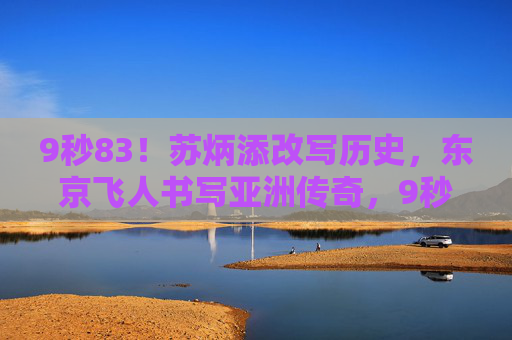 9秒83！苏炳添改写历史，东京飞人书写亚洲传奇，9秒83！苏炳添东京飞人改写亚洲传奇