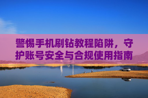 警惕手机刷钻教程陷阱，守护账号安全与合规使用指南，警惕手机刷钻教程陷阱，守护账号安全与合规使用指南