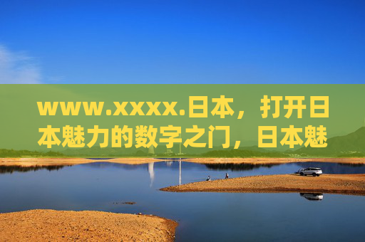 www.xxxx.日本,打开日本魅力的数字之门,日本魅力的数字之门 www.xxxx.日本,打开日本魅力的数字之门,日本魅力的数字之门
