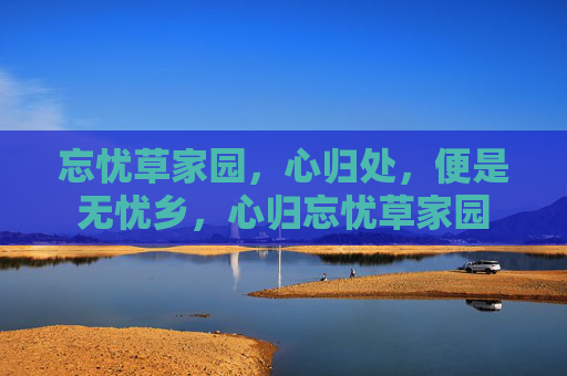 忘忧草家园，心归处，便是无忧乡，心归忘忧草家园