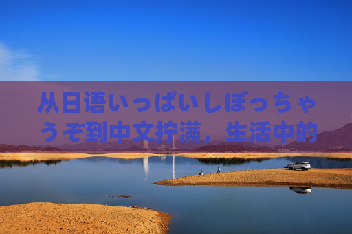 从日语いっぱいしぼっちゃうぞ到中文拧满,生活中的小确幸与大满足,拧满生活的小确幸与大满足 从日语いっぱいしぼっちゃうぞ到中文拧满,生活中的小确幸与大满足,拧满生活的小确幸与大满足