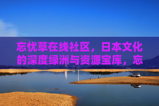 忘忧草在线社区，日本文化的深度绿洲与资源宝库，忘忧草在线社区，日本文化的深度绿洲与资源宝库