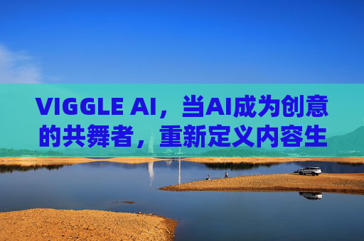 VIGGLE AI,当AI成为创意的共舞者,重新定义内容生成新范式,VIGGLE AI,以创意共舞者之名,重新定义内容生成新范式 VIGGLE AI,当AI成为创意的共舞者,重新定义内容生成新范式,VIGGLE AI,以创意共舞者之名,重新定义内容生成新范式