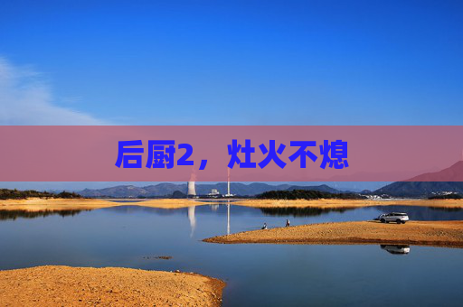后厨2,灶火不熄 后厨2,灶火不熄