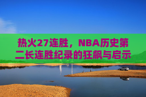 热火27连胜，NBA历史第二长连胜纪录的狂飙与启示，热火27连胜狂飙，历史第二长连胜的启示