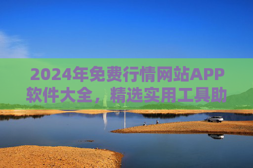 2024年免费行情网站APP软件大全,精选实用工具助你把握市场动态,2024年免费行情APP大全,精选工具助你把握市场动态 2024年免费行情网站APP软件大全,精选实用工具助你把握市场动态,2024年免费行情APP大全,精选工具助你把握市场动态
