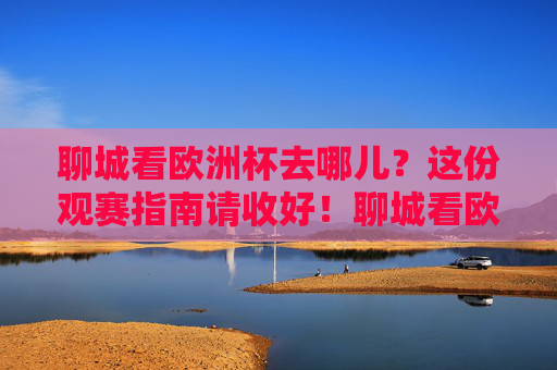 聊城看欧洲杯去哪儿?这份观赛指南请收好!聊城看欧洲杯?这份观赛指南请收好! 聊城看欧洲杯去哪儿?这份观赛指南请收好!聊城看欧洲杯?这份观赛指南请收好!