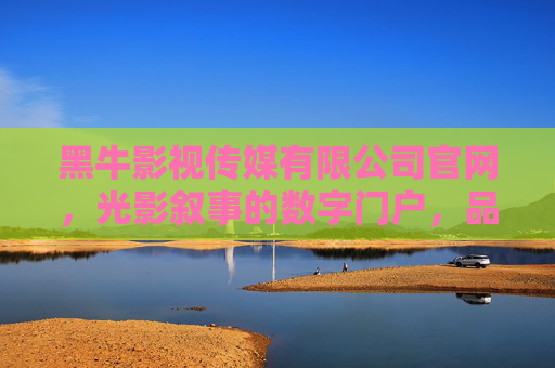 黑牛影视传媒有限公司官网,光影叙事的数字门户,品牌价值的立体舞台,黑牛影视传媒官网,光影叙事的品牌价值舞台 黑牛影视传媒有限公司官网,光影叙事的数字门户,品牌价值的立体舞台,黑牛影视传媒官网,光影叙事的品牌价值舞台