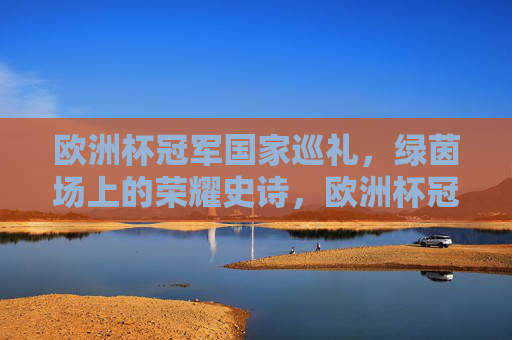 欧洲杯冠军国家巡礼,绿茵场上的荣耀史诗,欧洲杯冠军国家荣耀史诗 欧洲杯冠军国家巡礼,绿茵场上的荣耀史诗,欧洲杯冠军国家荣耀史诗