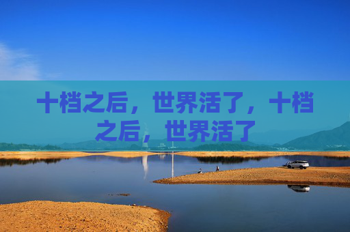 十档之后，世界活了，十档之后，世界活了
