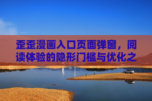 歪歪漫画入口页面弹窗，阅读体验的隐形门槛与优化之道，歪歪漫画入口弹窗，阅读体验的隐形门槛与优化之道