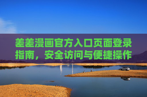 差差漫画官方入口页面登录指南，安全访问与便捷操作全攻略，差差漫画官方入口登录指南，安全访问与便捷操作全攻略