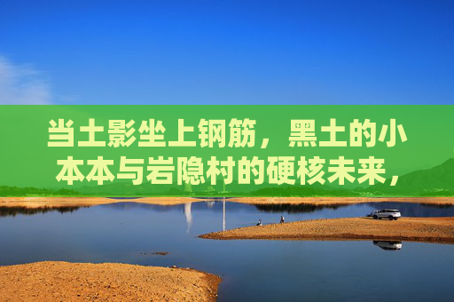 当土影坐上钢筋，黑土的小本本与岩隐村的硬核未来，土影坐钢筋，黑土小本本绘岩隐硬核未来