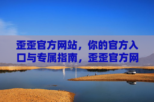 歪歪官方网站，你的官方入口与专属指南，歪歪官方网站，官方入口与专属指南