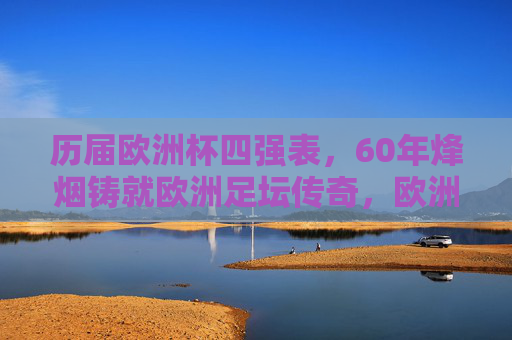历届欧洲杯四强表,60年烽烟铸就欧洲足坛传奇,欧洲杯60年四强表,烽烟铸就足坛传奇 历届欧洲杯四强表,60年烽烟铸就欧洲足坛传奇,欧洲杯60年四强表,烽烟铸就足坛传奇