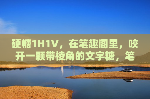 硬糖1H1V,在笔趣阁里,咬开一颗带棱角的文字糖,笔趣阁硬糖,咬开带棱角的文字糖 硬糖1H1V,在笔趣阁里,咬开一颗带棱角的文字糖,笔趣阁硬糖,咬开带棱角的文字糖