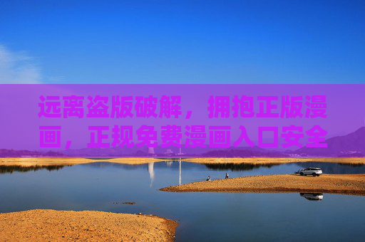 远离盗版破解，拥抱正版漫画，正规免费漫画入口安全指南，正版免费漫画入口安全指南