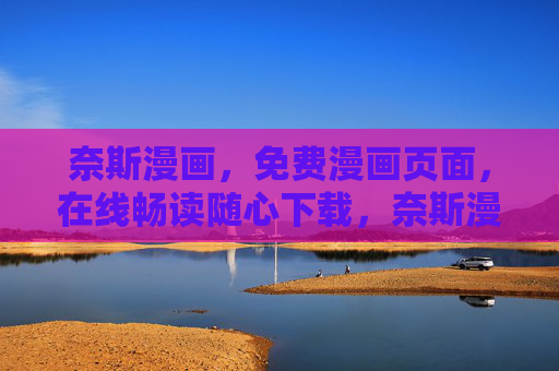 奈斯漫画，免费漫画页面，在线畅读随心下载，奈斯漫画，免费漫画在线畅读随心下载