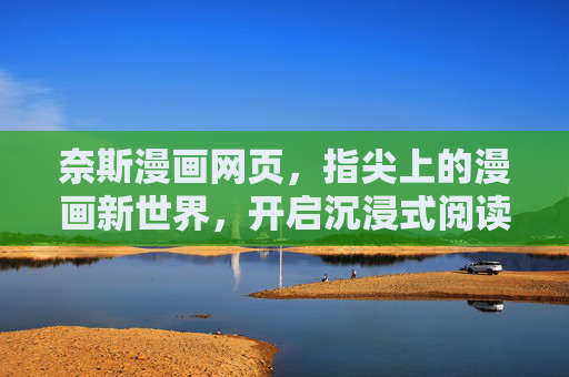 奈斯漫画网页，指尖上的漫画新世界，开启沉浸式阅读盛宴，奈斯漫画，指尖上的新世界阅读