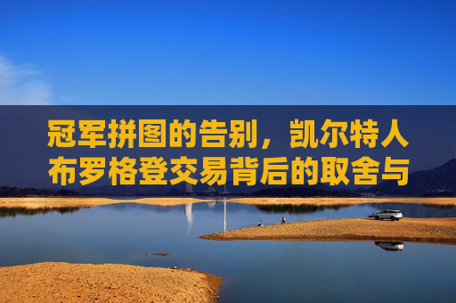 冠军拼图的告别，凯尔特人布罗格登交易背后的取舍与未来