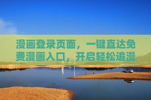 漫画登录页面，一键直达免费漫画入口，开启轻松追漫之旅，免费漫画一键直达，轻松开启追漫之旅