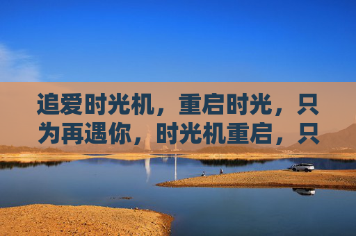 追爱时光机，重启时光，只为再遇你，时光机重启，只为再遇你
