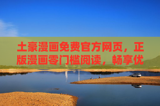 土豪漫画免费官方网页,正版漫画零门槛阅读,畅享优质内容,土豪漫画官方免费,正版零门槛畅享优质内容 土豪漫画免费官方网页,正版漫画零门槛阅读,畅享优质内容,土豪漫画官方免费,正版零门槛畅享优质内容