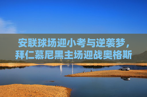 安联球场迎小考与逆袭梦,拜仁慕尼黑主场迎战奥格斯堡,安联球场小考,拜仁慕尼黑迎战奥格斯堡,逆袭梦待圆 安联球场迎小考与逆袭梦,拜仁慕尼黑主场迎战奥格斯堡,安联球场小考,拜仁慕尼黑迎战奥格斯堡,逆袭梦待圆