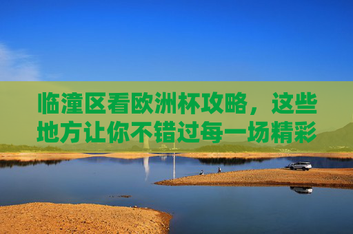 临潼区看欧洲杯攻略,这些地方让你不错过每一场精彩!临潼区欧洲杯观赛攻略,不错过每一场精彩 临潼区看欧洲杯攻略,这些地方让你不错过每一场精彩!临潼区欧洲杯观赛攻略,不错过每一场精彩