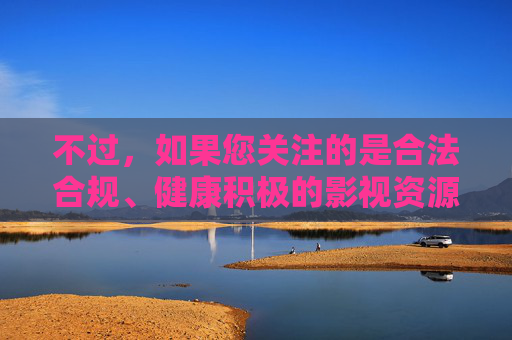 不过,如果您关注的是合法合规、健康积极的影视资源导航,我可以为您提供一篇关于便捷在线观影指南的文章,帮助您安全、高效地找到优质影视内容,合法合规 便捷观影,优质影视资源导航指南 不过,如果您关注的是合法合规、健康积极的影视资源导航,我可以为您提供一篇关于便捷在线观影指南的文章,帮助您安全、高效地找到优质影视内容,合法合规 便捷观影,优质影视资源导航指南