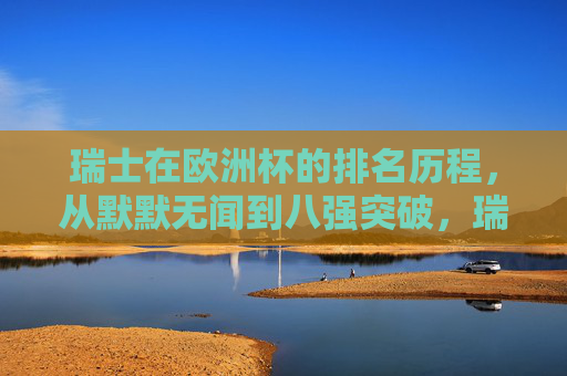 瑞士在欧洲杯的排名历程，从默默无闻到八强突破，瑞士欧洲杯，从默默无闻到八强突破