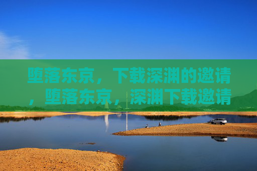 堕落东京,下载深渊的邀请,堕落东京,深渊下载邀请 堕落东京,下载深渊的邀请,堕落东京,深渊下载邀请