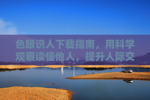 色眼识人下载指南,用科学观察读懂他人,提升人际交往智慧,色眼识人,科学观察指南,提升人际智慧 色眼识人下载指南,用科学观察读懂他人,提升人际交往智慧,色眼识人,科学观察指南,提升人际智慧