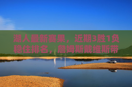 湖人最新赛果，近期3胜1负稳住排名，詹姆斯戴维斯带队回暖，关键问题仍存，湖人3胜1负回暖，詹眉带队稳排名关键问题仍存
