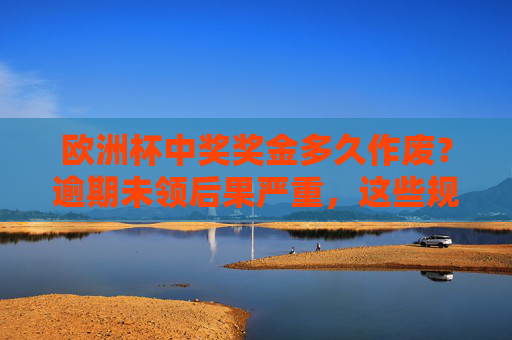 欧洲杯中奖奖金多久作废？逾期未领后果严重，这些规则你必须知道！欧洲杯中奖奖金多久作废？逾期未领后果严重，这些规则你必须知道！